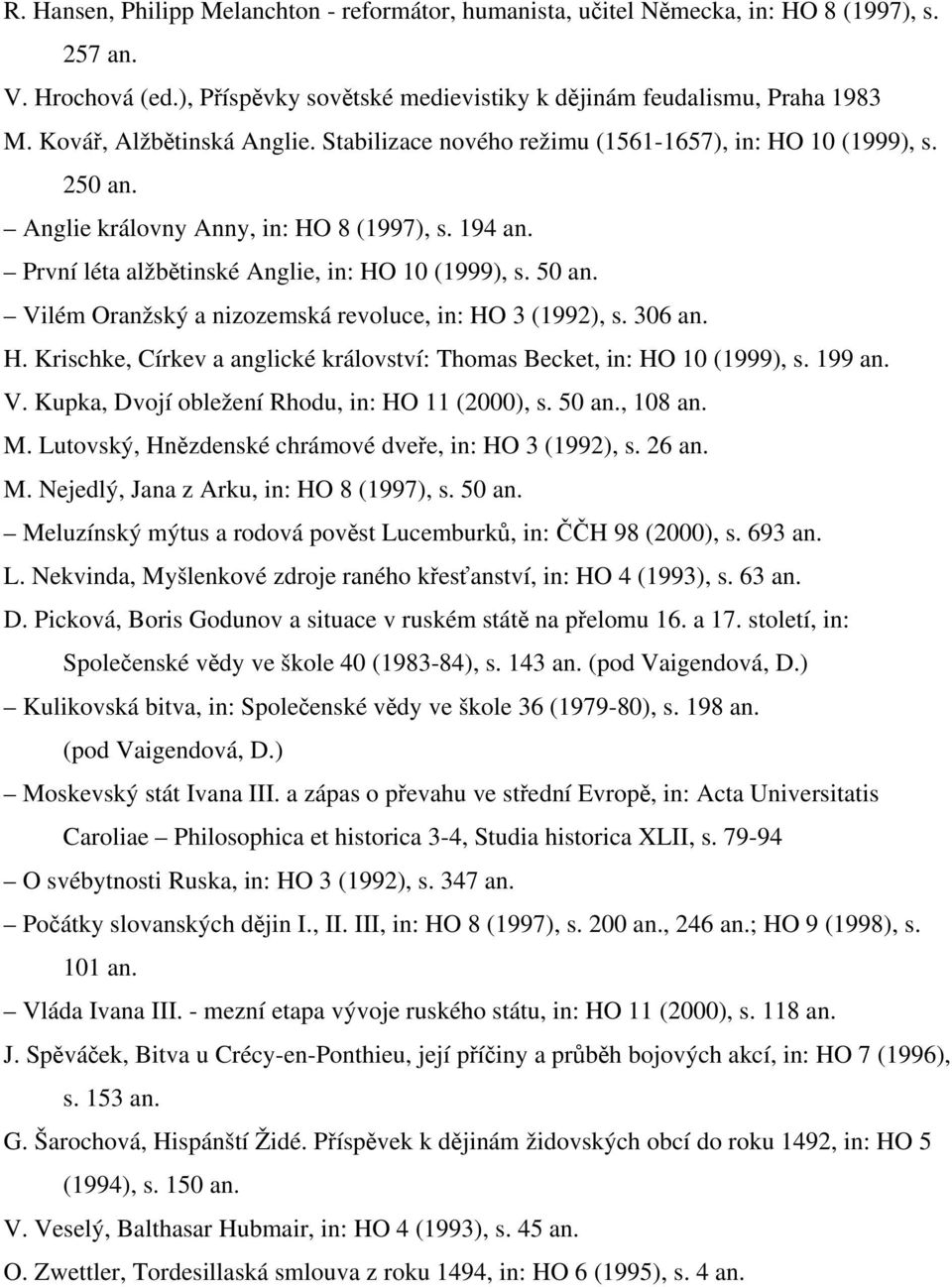 50 an. Vilém Oranžský a nizozemská revoluce, in: HO 3 (1992), s. 306 an. H. Krischke, Církev a anglické království: Thomas Becket, in: HO 10 (1999), s. 199 an. V. Kupka, Dvojí obležení Rhodu, in: HO 11 (2000), s.