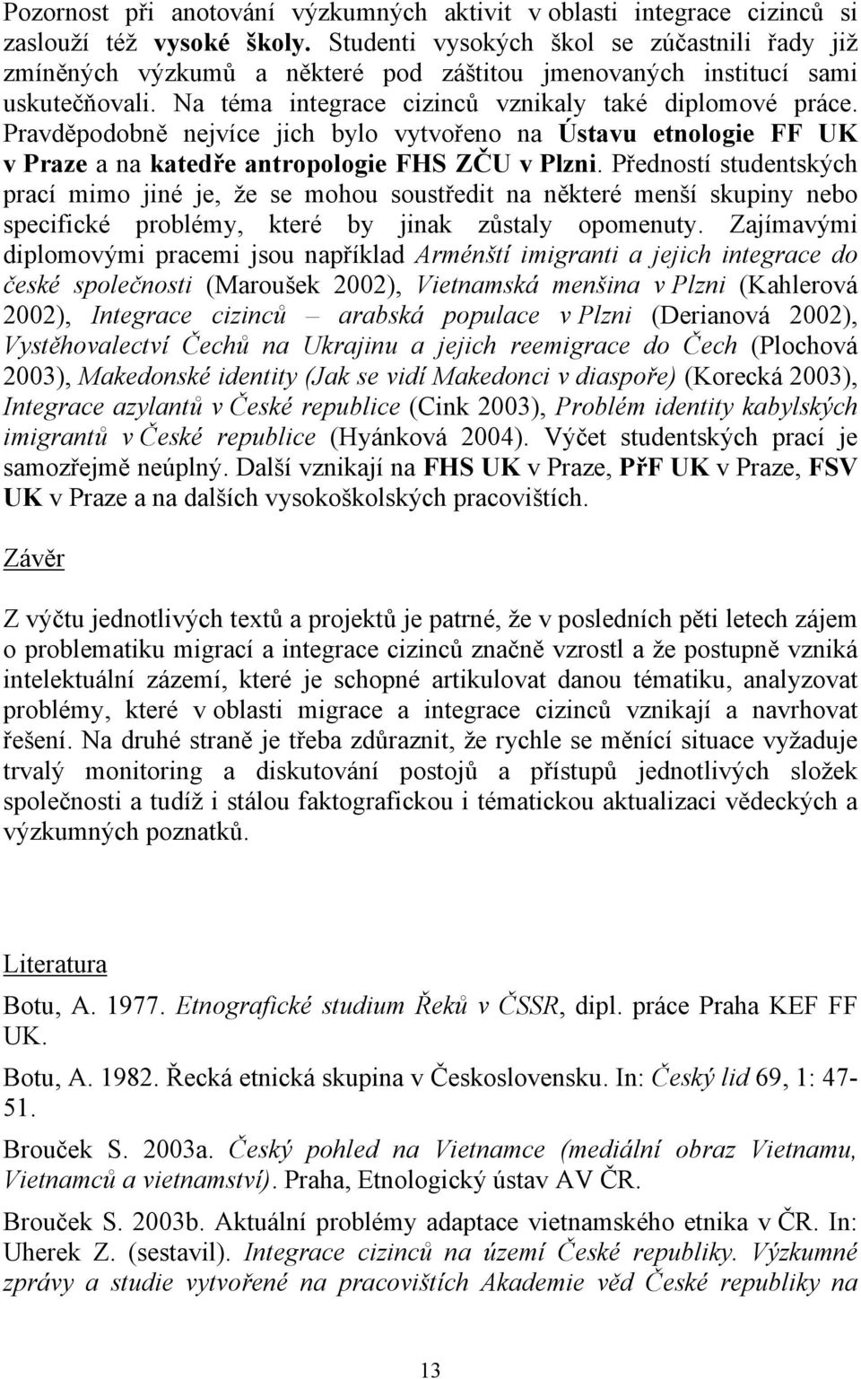 Pravděpodobně nejvíce jich bylo vytvořeno na Ústavu etnologie FF UK v Praze a na katedře antropologie FHS ZČU v Plzni.