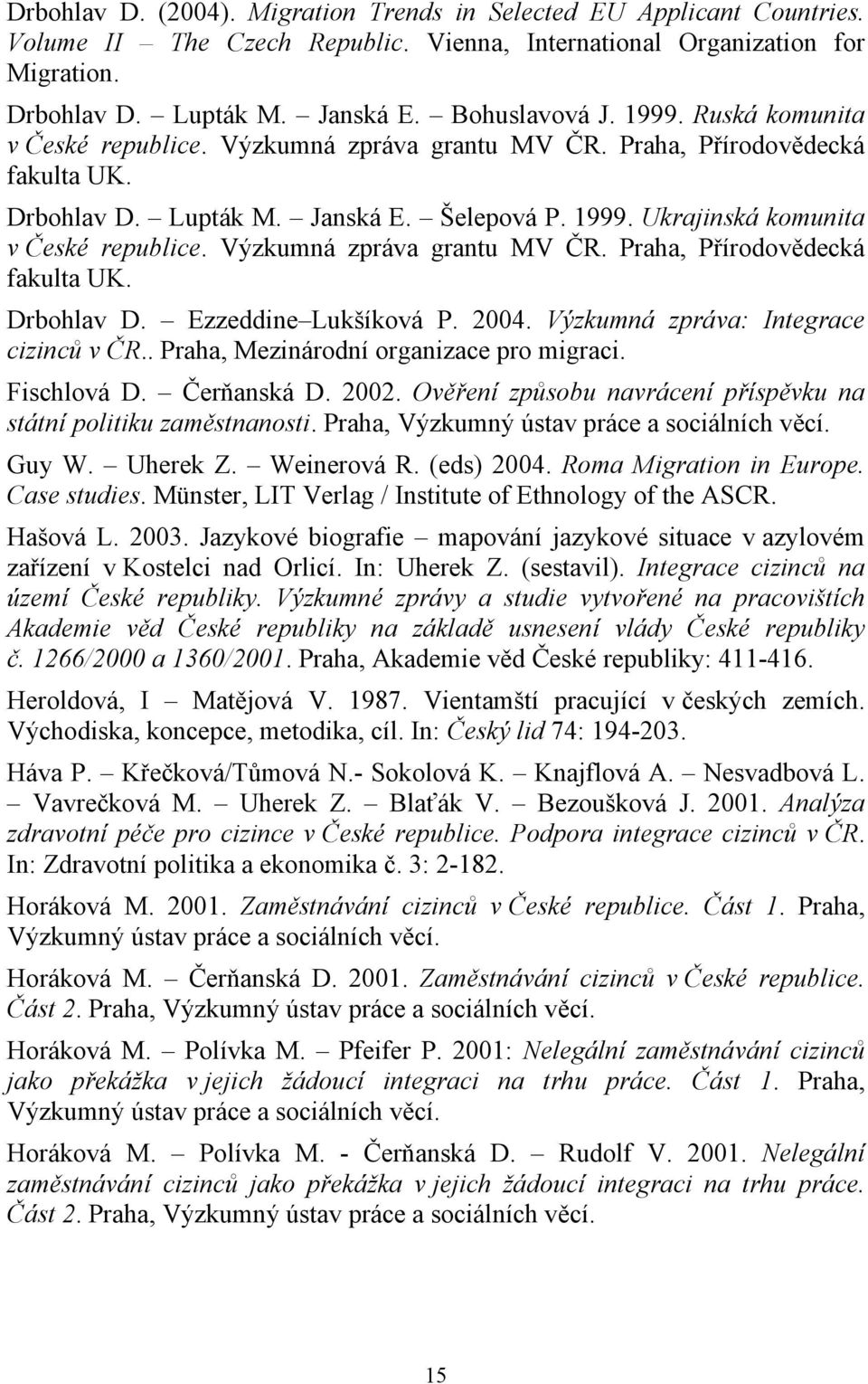 Výzkumná zpráva grantu MV ČR. Praha, Přírodovědecká fakulta UK. Drbohlav D. Ezzeddine Lukšíková P. 2004. Výzkumná zpráva: Integrace cizinců v ČR.. Praha, Mezinárodní organizace pro migraci.