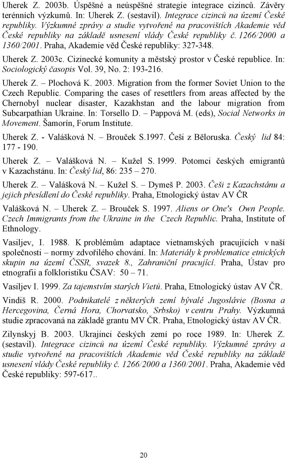 Uherek Z. 2003c. Cizinecké komunity a městský prostor v České republice. In: Sociologický časopis Vol. 39, No. 2: 193-216. Uherek Z. Plochová K. 2003. Migration from the former Soviet Union to the Czech Republic.