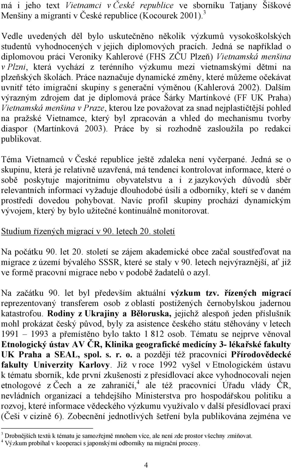 Jedná se například o diplomovou práci Veroniky Kahlerové (FHS ZČU Plzeň) Vietnamská menšina v Plzni, která vychází z terénního výzkumu mezi vietnamskými dětmi na plzeňských školách.