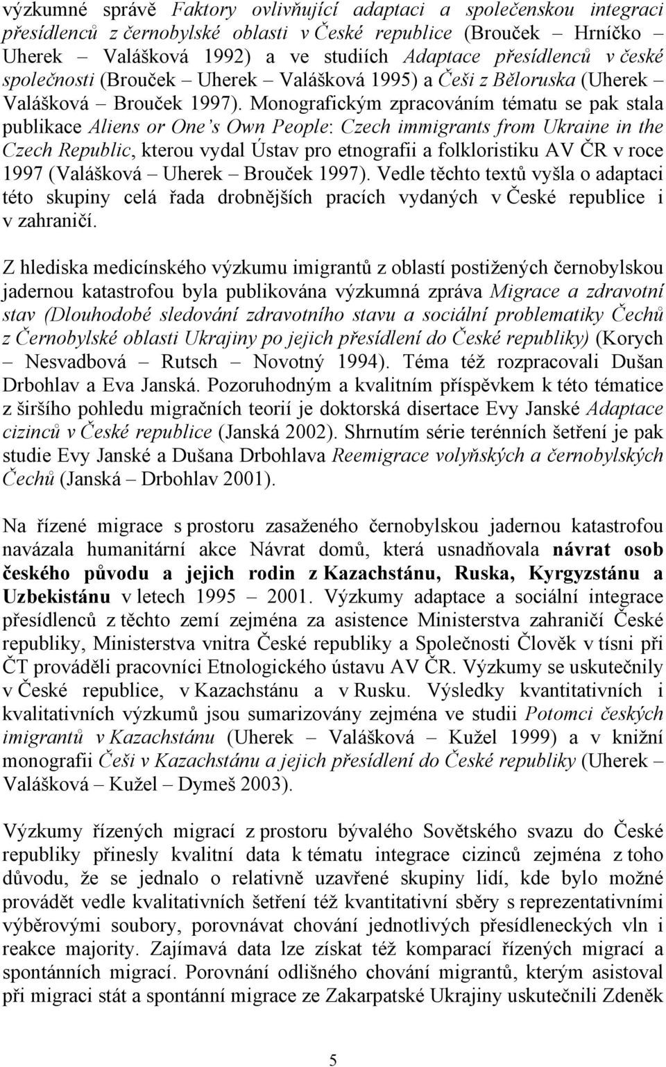 Monografickým zpracováním tématu se pak stala publikace Aliens or One s Own People: Czech immigrants from Ukraine in the Czech Republic, kterou vydal Ústav pro etnografii a folkloristiku AV ČR v roce