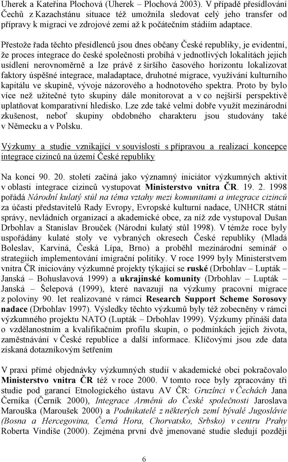 Přestože řada těchto přesídlenců jsou dnes občany České republiky, je evidentní, že proces integrace do české společnosti probíhá v jednotlivých lokalitách jejich usídlení nerovnoměrně a lze právě z