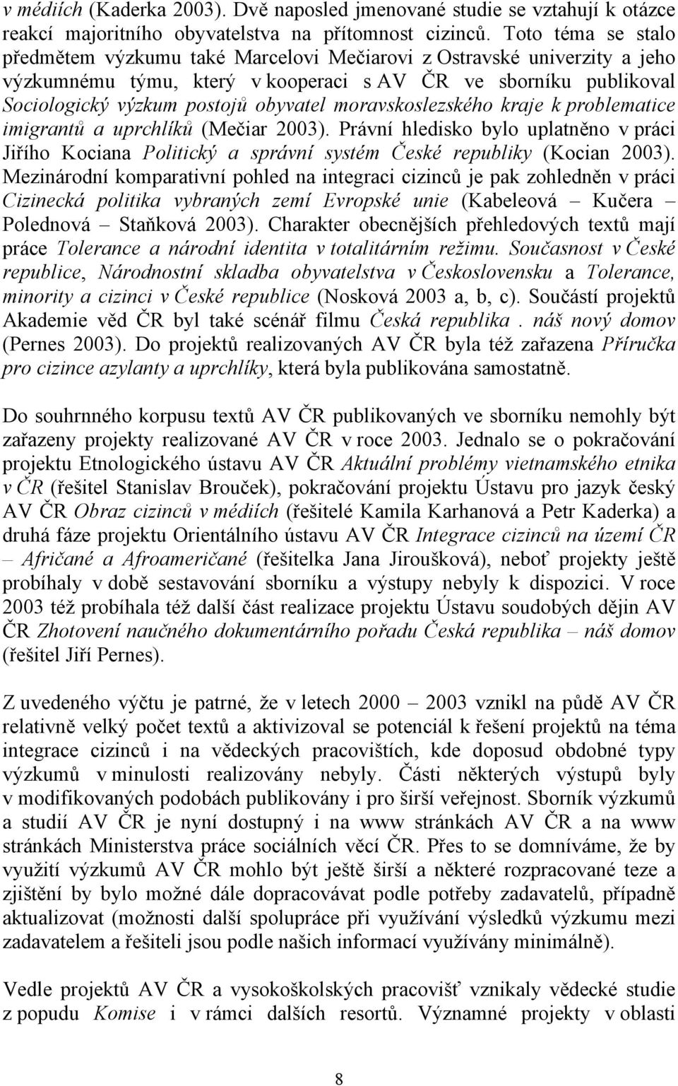 moravskoslezského kraje k problematice imigrantů a uprchlíků (Mečiar 2003). Právní hledisko bylo uplatněno v práci Jiřího Kociana Politický a správní systém České republiky (Kocian 2003).