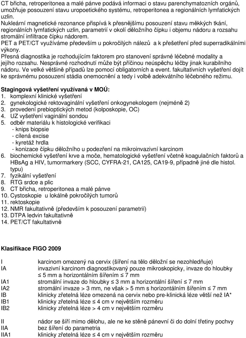 čípku nádorem. PET a PET/CT využíváme především u pokročilých nálezů a k přešetření před superradikálními výkony.