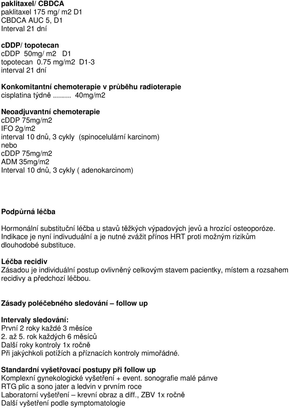 .. 40mg/m2 Neoadjuvantní chemoterapie cddp 75mg/m2 IFO 2g/m2 interval 10 dnů, 3 cykly (spinocelulární karcinom) nebo cddp 75mg/m2 ADM 35mg/m2 Interval 10 dnů, 3 cykly ( adenokarcinom) Podpůrná léčba