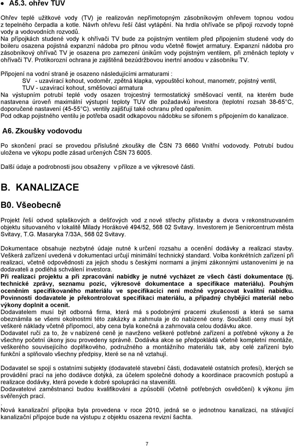 Na přípojkách studené vody k ohřívači TV bude za pojistným ventilem před připojením studené vody do boileru osazena pojistná expanzní nádoba pro pitnou vodu včetně flowjet armatury.