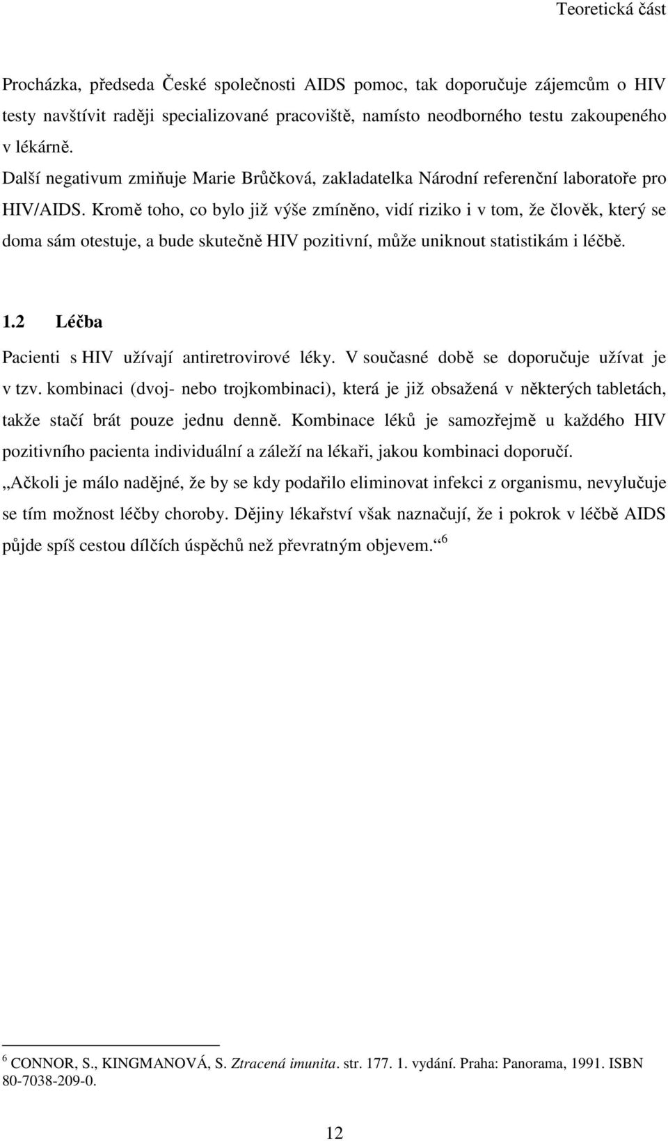 Kromě toho, co bylo již výše zmíněno, vidí riziko i v tom, že člověk, který se doma sám otestuje, a bude skutečně HIV pozitivní, může uniknout statistikám i léčbě. 1.