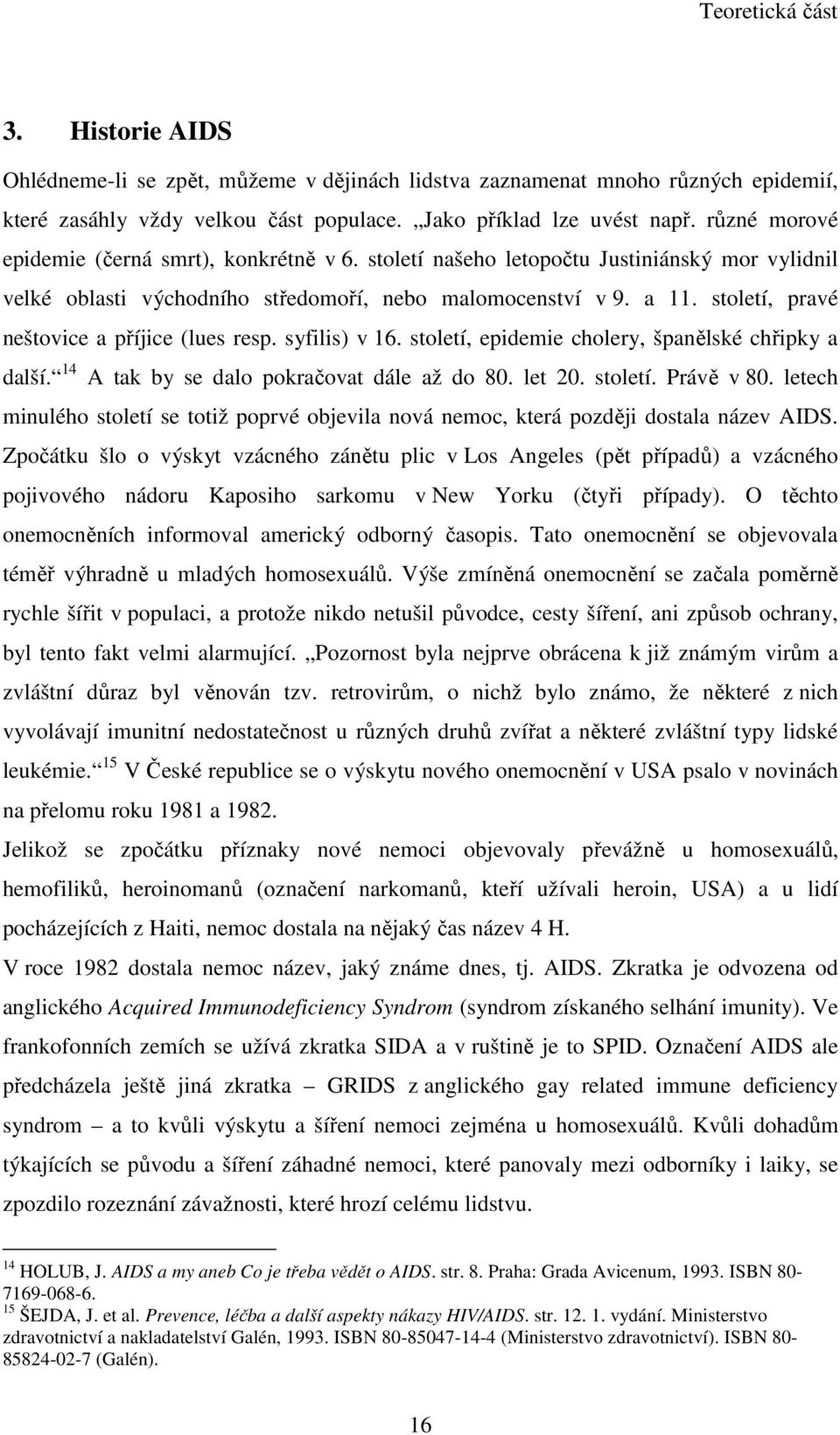 století, pravé neštovice a příjice (lues resp. syfilis) v 16. století, epidemie cholery, španělské chřipky a další. 14 A tak by se dalo pokračovat dále až do 80. let 20. století. Právě v 80.