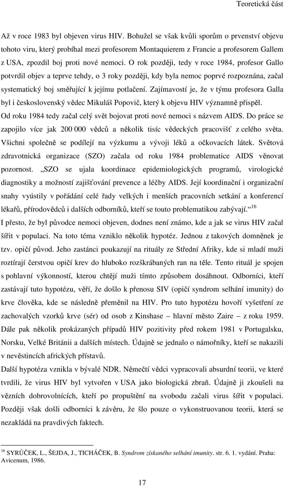 O rok později, tedy v roce 1984, profesor Gallo potvrdil objev a teprve tehdy, o 3 roky později, kdy byla nemoc poprvé rozpoznána, začal systematický boj směřující k jejímu potlačení.