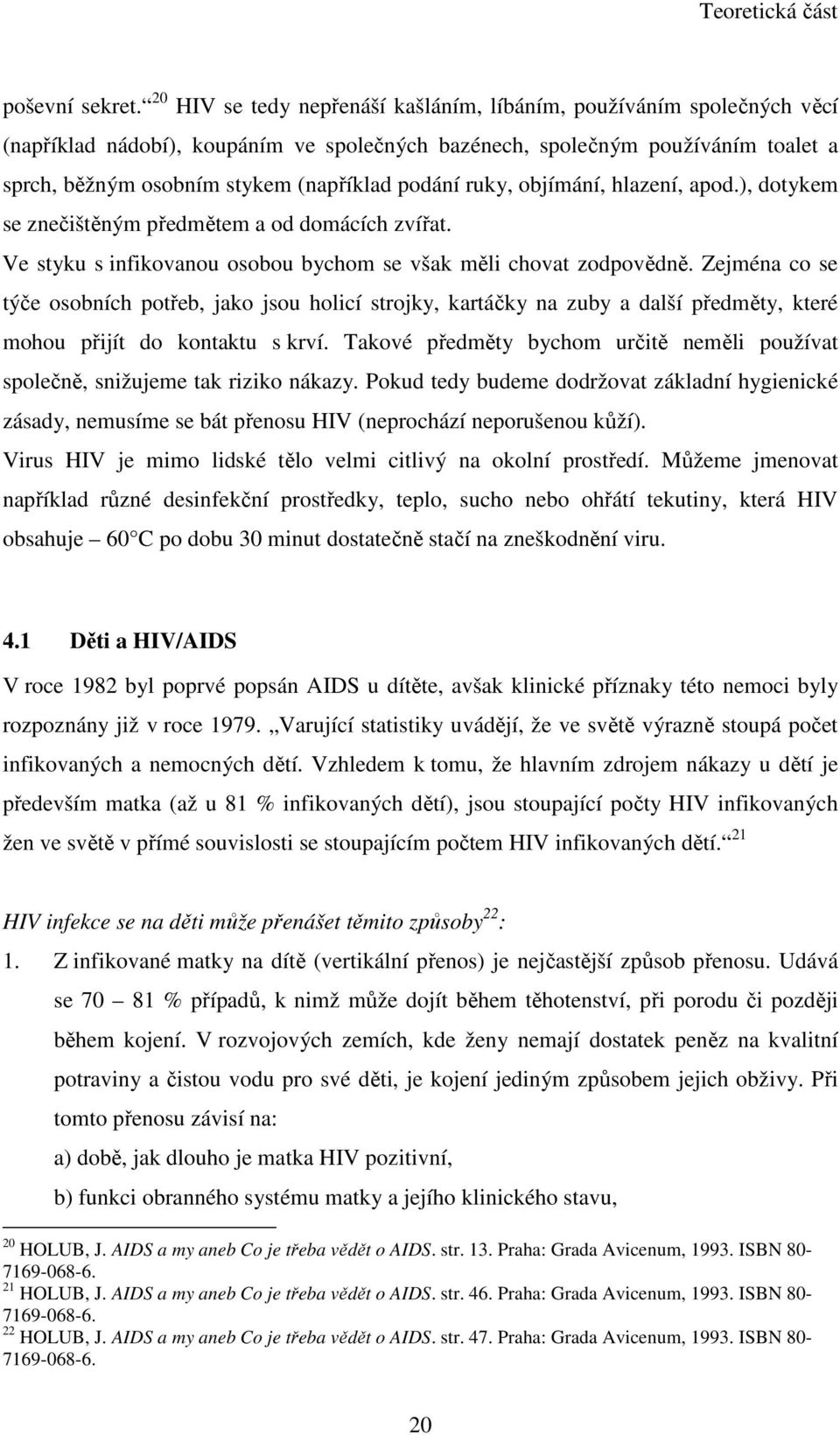 podání ruky, objímání, hlazení, apod.), dotykem se znečištěným předmětem a od domácích zvířat. Ve styku s infikovanou osobou bychom se však měli chovat zodpovědně.