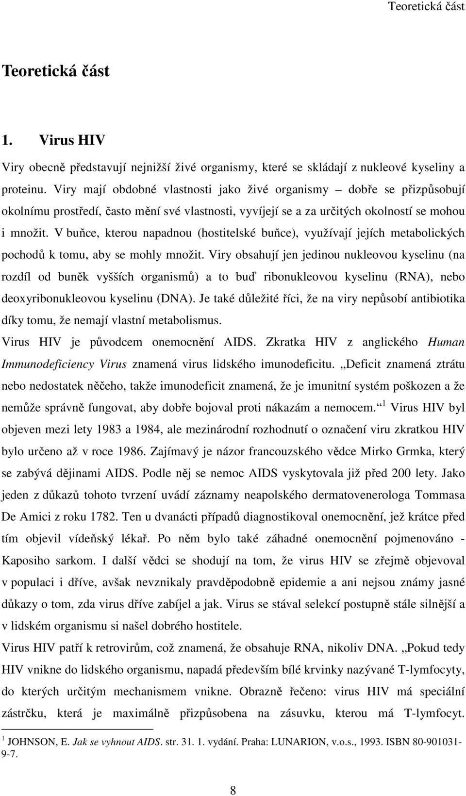 V buňce, kterou napadnou (hostitelské buňce), využívají jejích metabolických pochodů k tomu, aby se mohly množit.