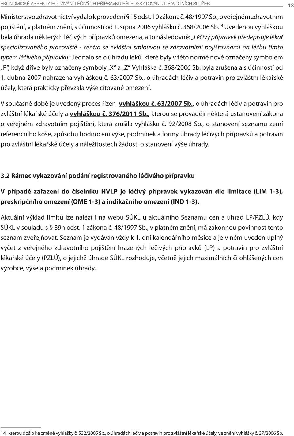 14 Uvedenou vyhláškou byla úhrada některých léčivých přípravků omezena, a to následovně: Léčivý přípravek předepisuje lékař specializovaného pracoviště - centra se zvláštní smlouvou se zdravotními