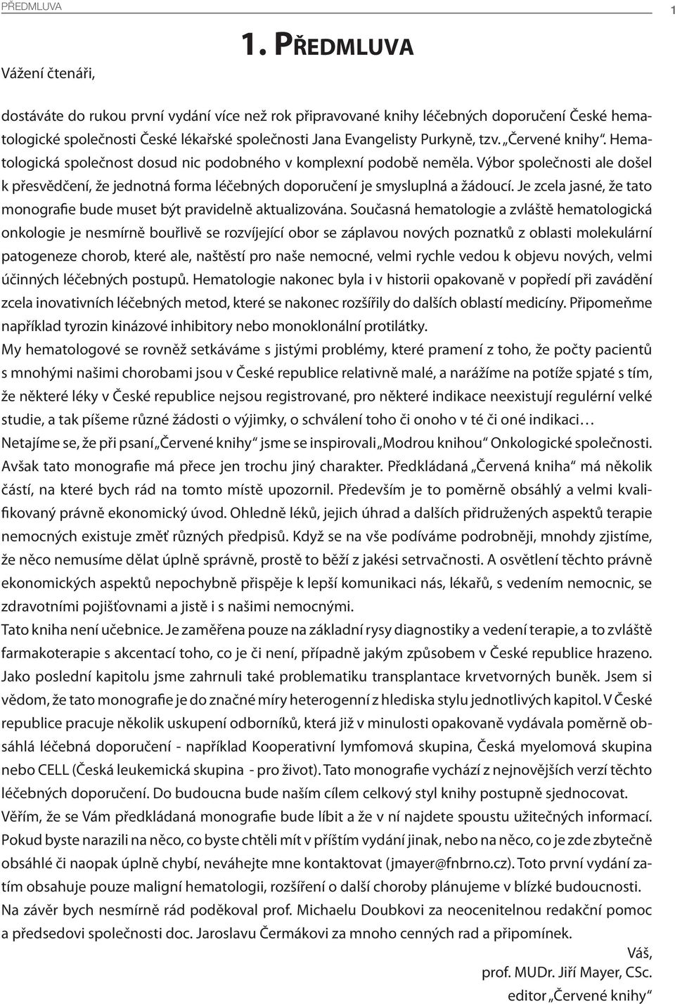 Hematologická společnost dosud nic podobného v komplexní podobě neměla. Výbor společnosti ale došel k přesvědčení, že jednotná forma léčebných doporučení je smysluplná a žádoucí.