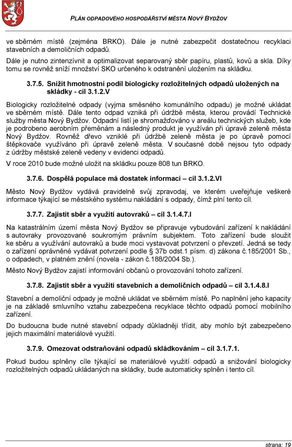 V Biologicky rozložitelné odpady (vyjma směsného komunálního odpadu) je možné ukládat ve sběrném místě. Dále tento odpad vzniká při údržbě města, kterou provádí Technické služby města Nový Bydžov.