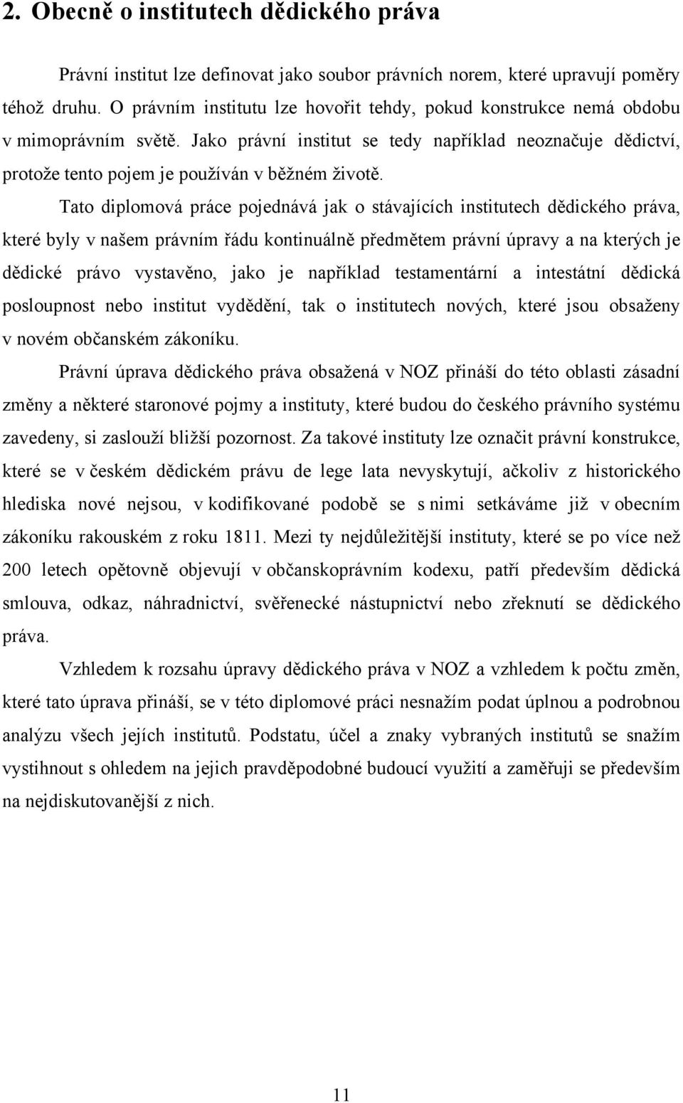 Tato diplomová práce pojednává jak o stávajících institutech dědického práva, které byly v našem právním řádu kontinuálně předmětem právní úpravy a na kterých je dědické právo vystavěno, jako je