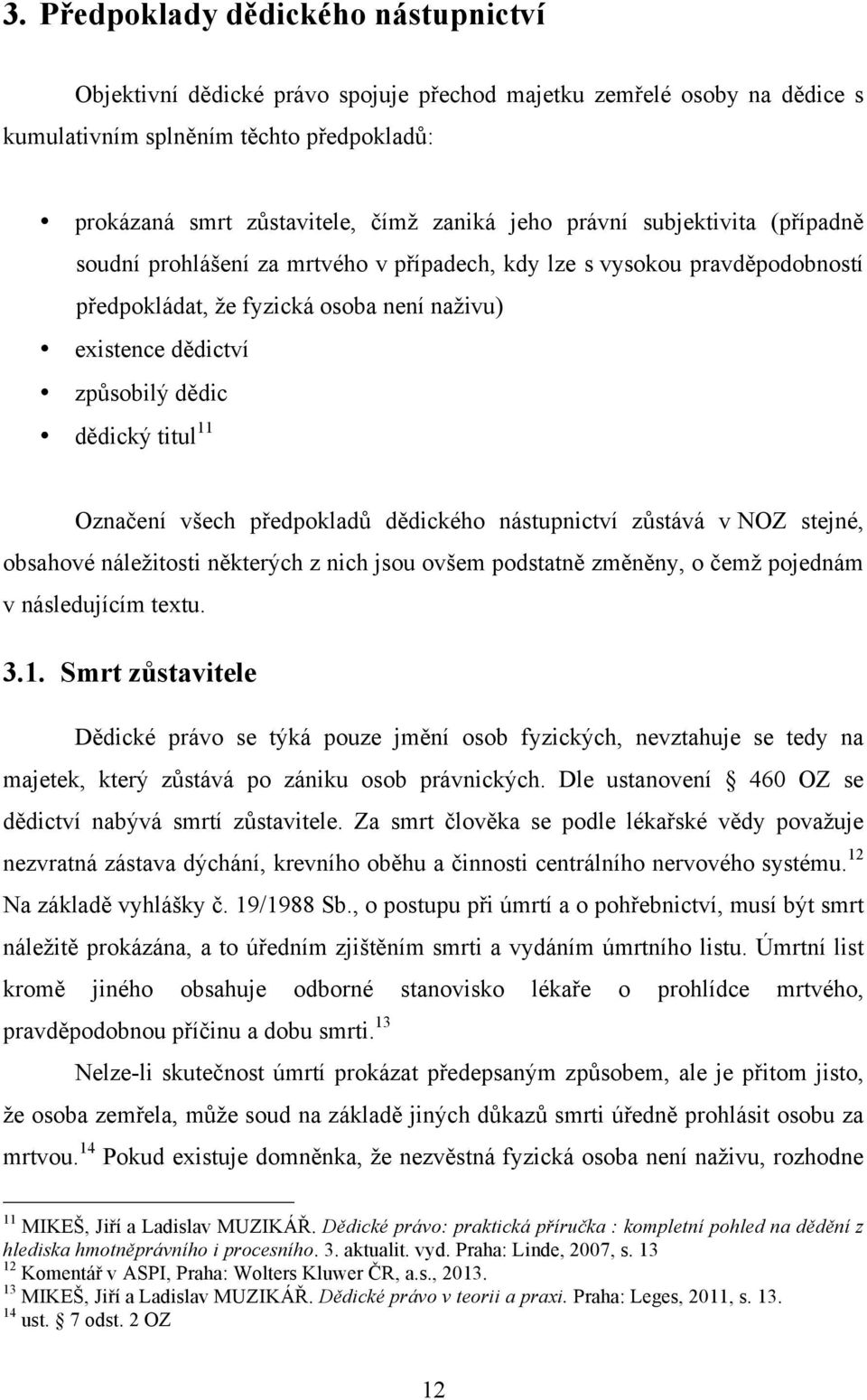 11 Označení všech předpokladů dědického nástupnictví zůstává v NOZ stejné, obsahové náležitosti některých z nich jsou ovšem podstatně změněny, o čemž pojednám v následujícím textu. 3.1. Smrt zůstavitele Dědické právo se týká pouze jmění osob fyzických, nevztahuje se tedy na majetek, který zůstává po zániku osob právnických.