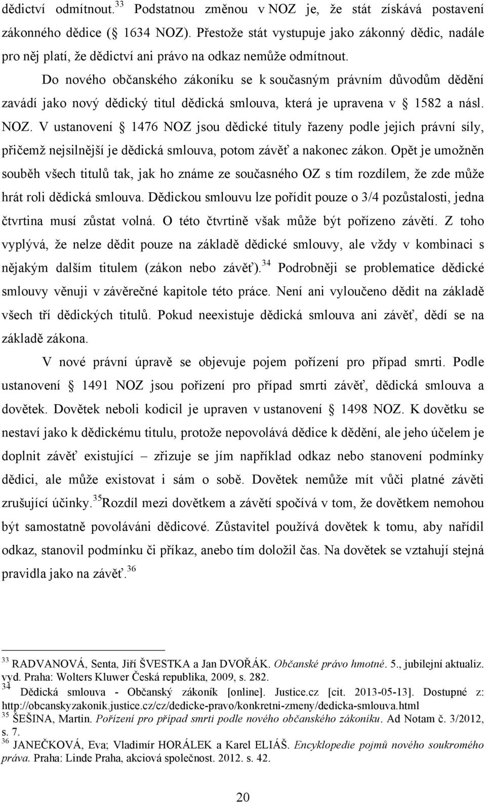 Do nového občanského zákoníku se k současným právním důvodům dědění zavádí jako nový dědický titul dědická smlouva, která je upravena v 1582 a násl. NOZ.