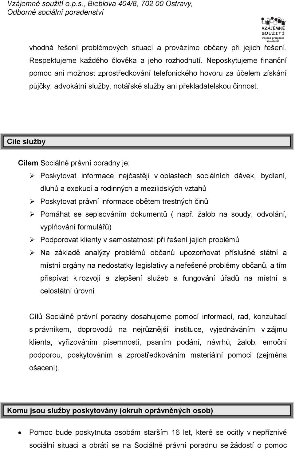 Cíle služby Cílem Sociálně právní poradny je: Poskytovat informace nejčastěji v oblastech sociálních dávek, bydlení, dluhů a exekucí a rodinných a mezilidských vztahů Poskytovat právní informace