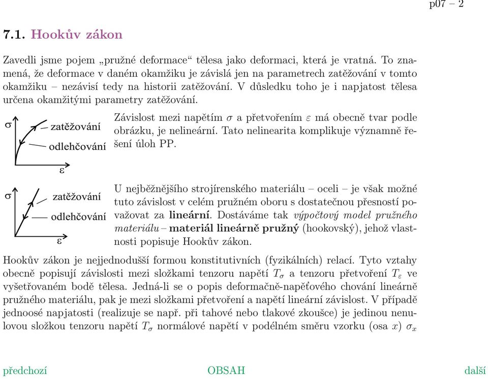 V důsledku toho je i napjatost tělesa určena okamžitými parametry zatěžování. Závislost mezi napětím σ a přetvořením ε má obecně tvar podle obrázku, je nelineární.