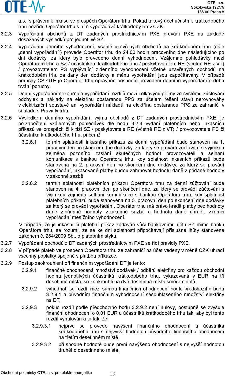 4 Vypořádání denního vyhodnocení, včetně uzavřených obchodů na krátkodobém trhu (dále denní vypořádání ) provede Operátor trhu do 24.