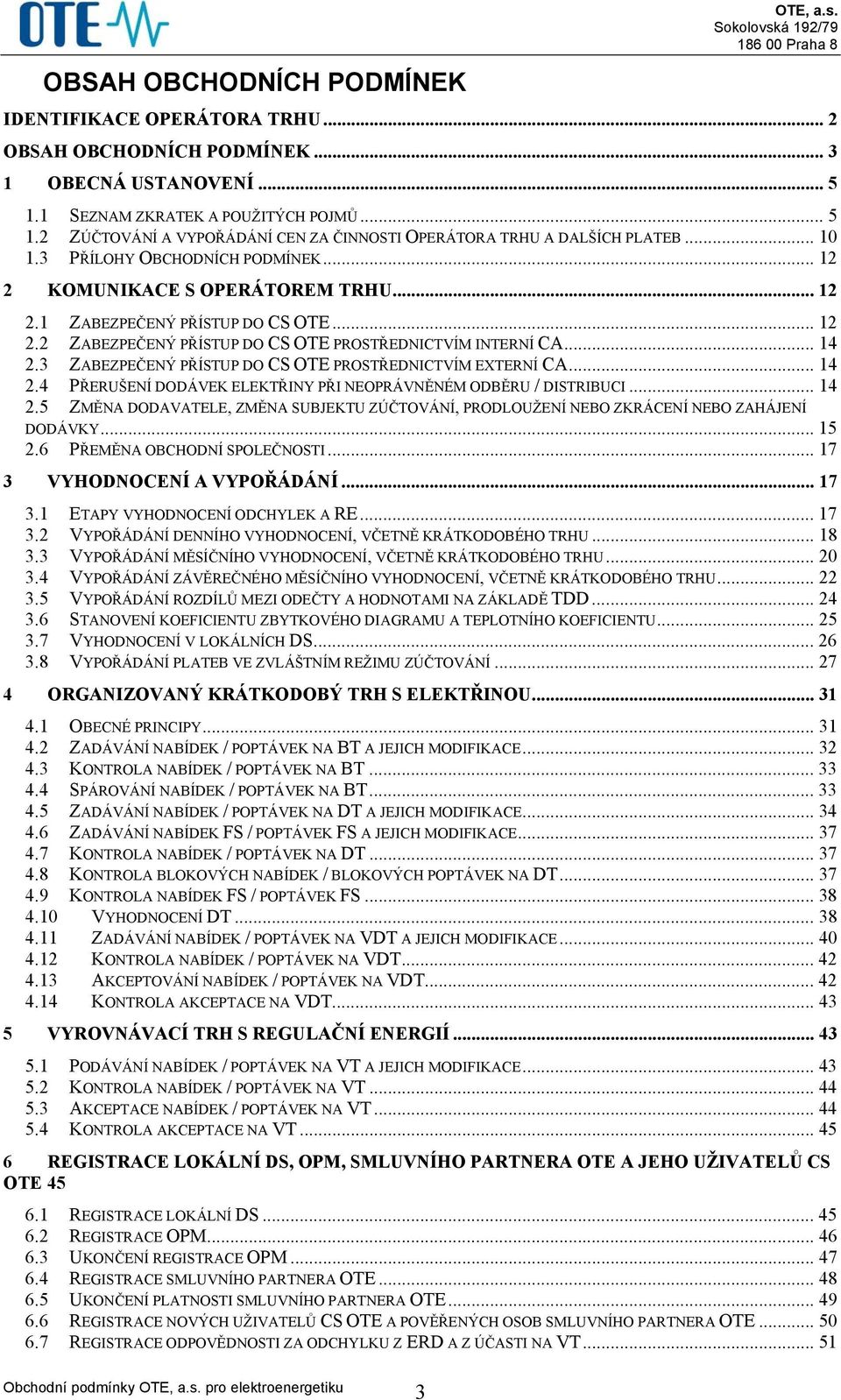 .. 12 2.2 ZABEZPEČENÝ PŘÍSTUP DO CS OTE PROSTŘEDNICTVÍM INTERNÍ CA... 14 2.3 ZABEZPEČENÝ PŘÍSTUP DO CS OTE PROSTŘEDNICTVÍM EXTERNÍ CA... 14 2.4 PŘERUŠENÍ DODÁVEK ELEKTŘINY PŘI NEOPRÁVNĚNÉM ODBĚRU / DISTRIBUCI.