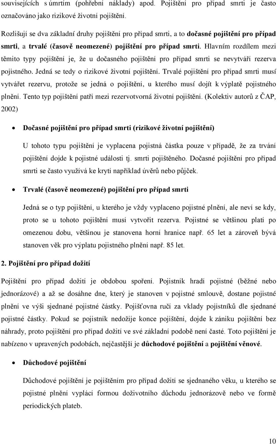 Hlavním rozdílem mezi těmito typy pojištění je, že u dočasného pojištění pro případ smrti se nevytváří rezerva pojistného. Jedná se tedy o rizikové životní pojištění.