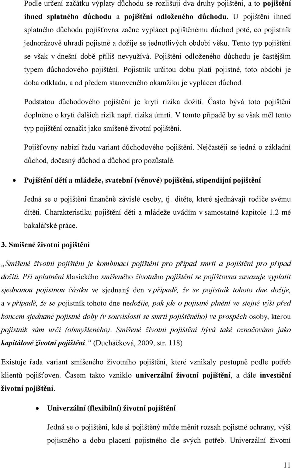 Tento typ pojištění se však v dnešní době příliš nevyužívá. Pojištění odloženého důchodu je častějším typem důchodového pojištění.