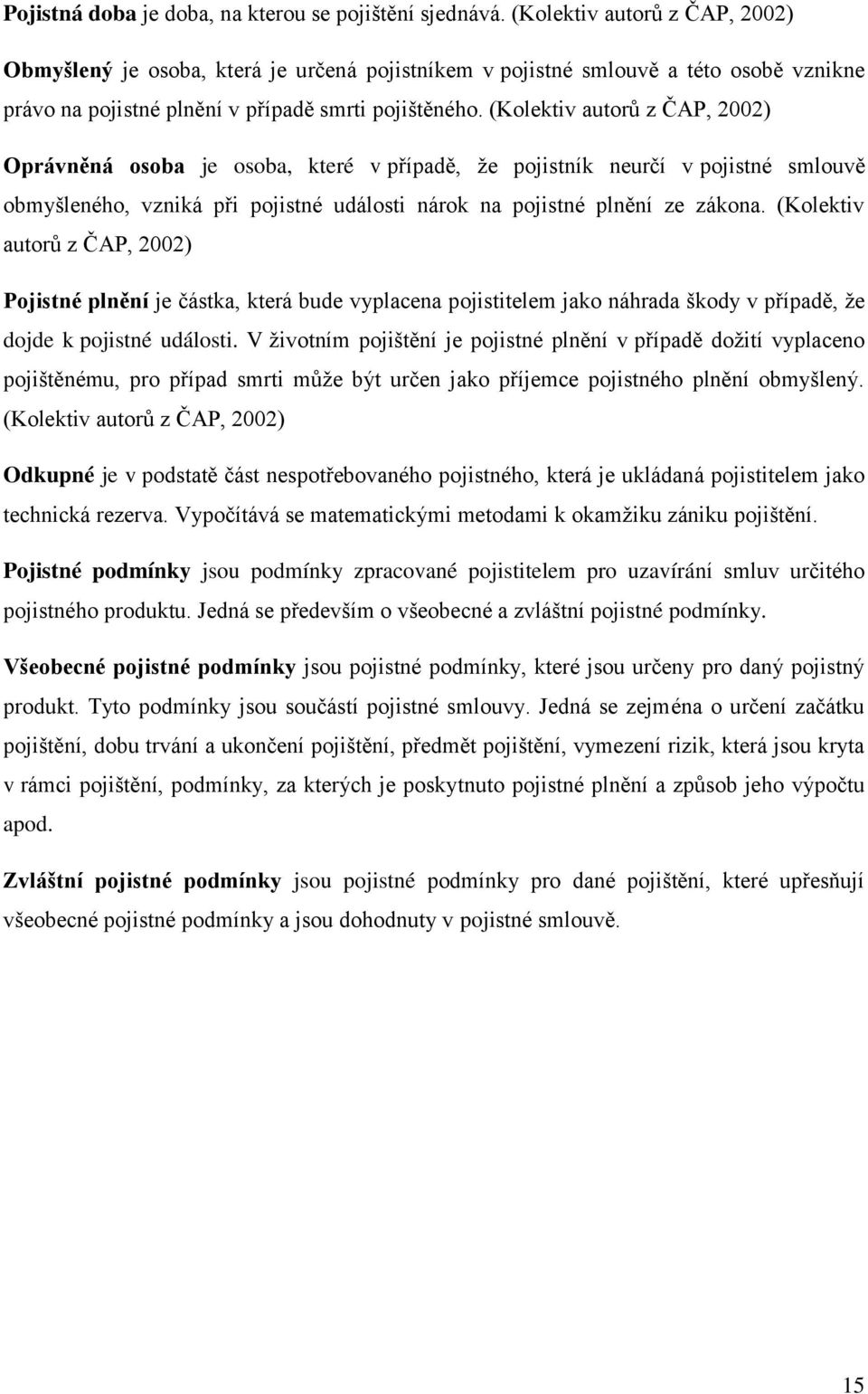 (Kolektiv autorů z ČAP, 2002) Oprávněná osoba je osoba, které v případě, že pojistník neurčí v pojistné smlouvě obmyšleného, vzniká při pojistné události nárok na pojistné plnění ze zákona.