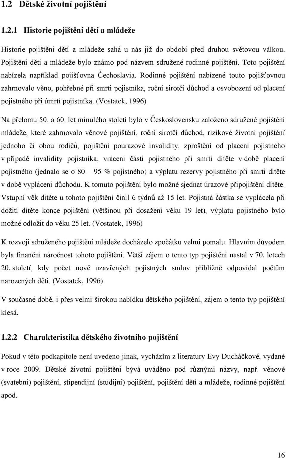 Rodinné pojištění nabízené touto pojišťovnou zahrnovalo věno, pohřebné při smrti pojistníka, roční sirotčí důchod a osvobození od placení pojistného při úmrtí pojistníka.