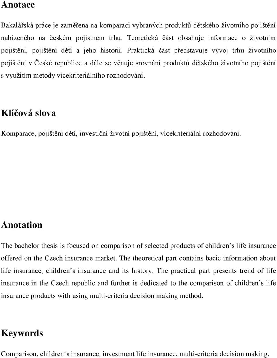 Praktická část představuje vývoj trhu životního pojištění v České republice a dále se věnuje srovnání produktů dětského životního pojištění s využitím metody vícekriteriálního rozhodování.