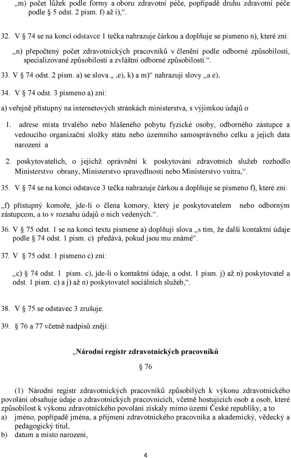 a zvláštní odborné způsobilosti.. 33. V 74 odst. 2 písm. a) se slova,e), k) a m) nahrazují slovy a e). 34. V 74 odst. 3 písmeno a) zní: a) veřejně přístupný na internetových stránkách ministerstva, s výjimkou údajů o 1.