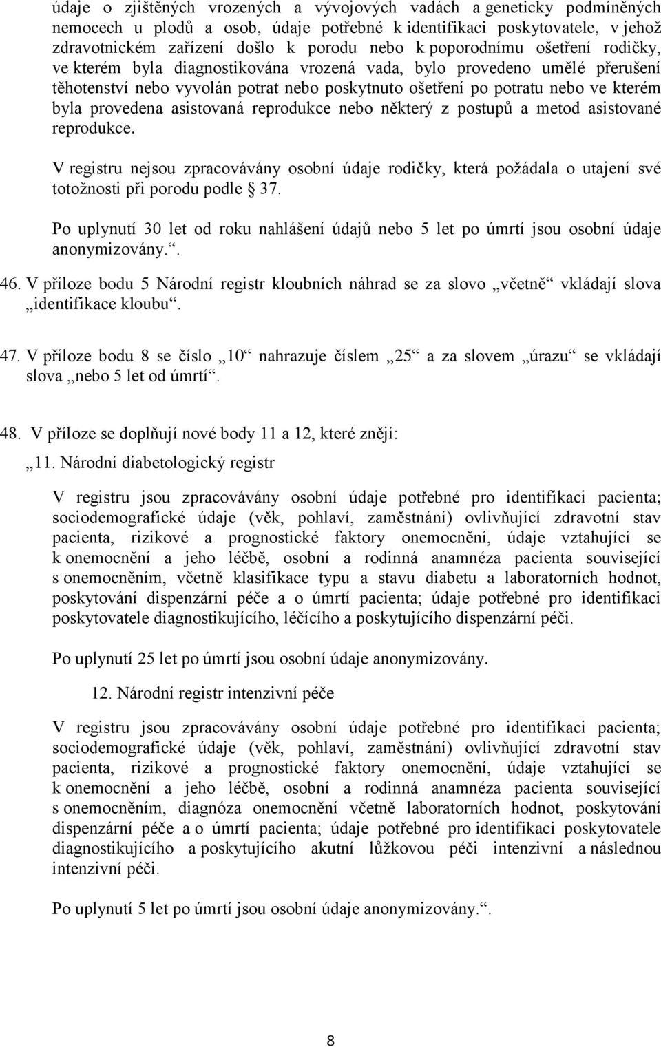 provedena asistovaná reprodukce nebo některý z postupů a metod asistované reprodukce. V registru nejsou zpracovávány osobní údaje rodičky, která požádala o utajení své totožnosti při porodu podle 37.