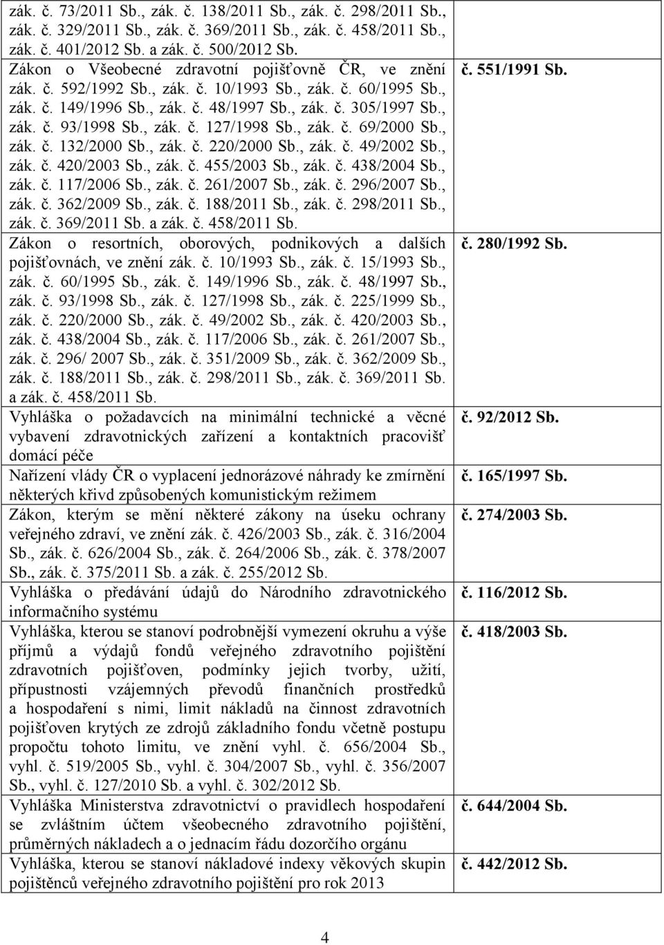č. 420/2003, zák. č. 455/2003, zák. č. 438/2004, zák. č. 117/2006, zák. č. 261/2007, zák. č. 296/2007, zák. č. 362/2009, zák. č. 188/2011, zák. č. 298/2011, zák. č. 369/2011 a zák. č. 458/2011 Zákon o resortních, oborových, podnikových a dalších pojišťovnách, ve znění zák.