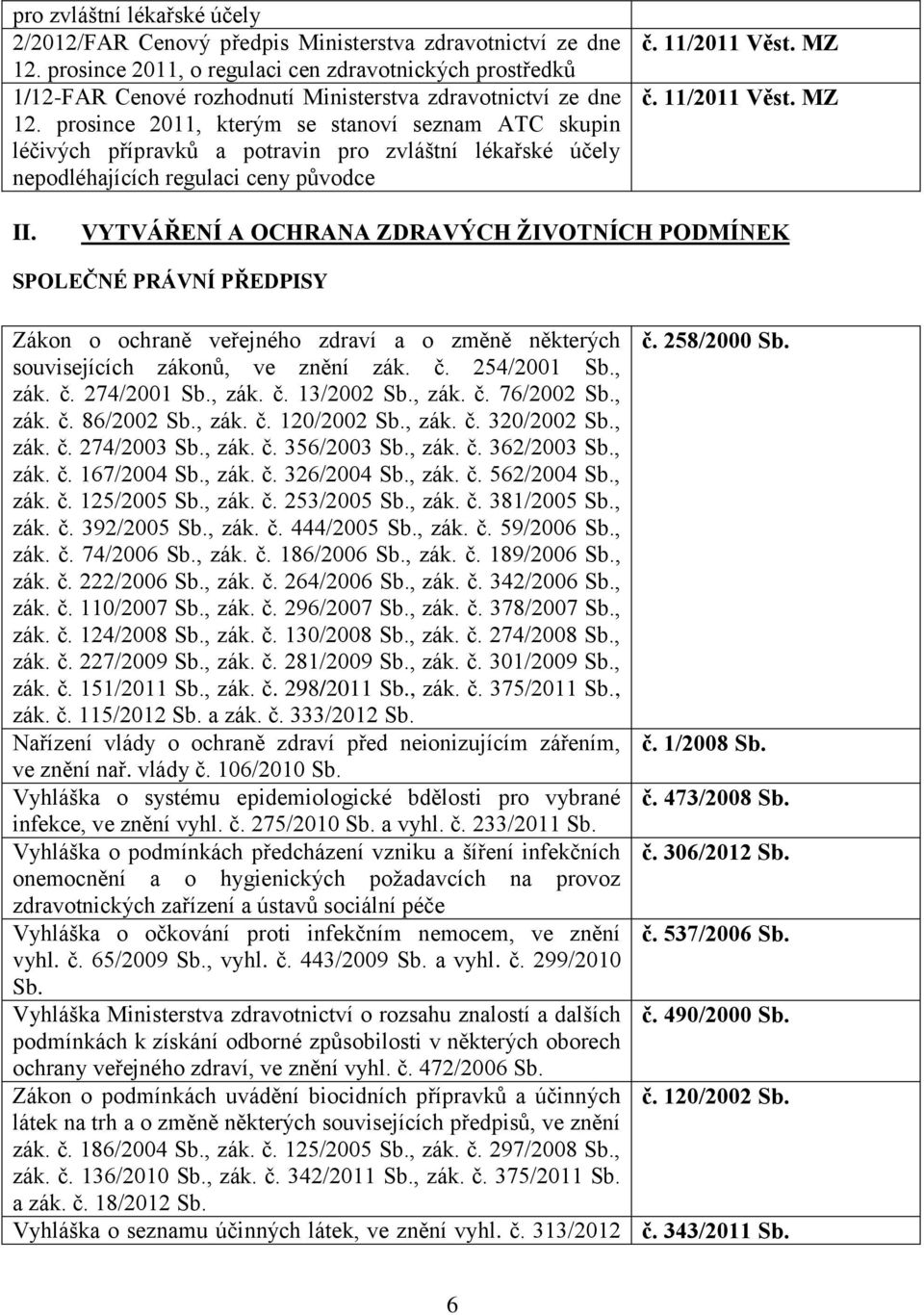 prosince 2011, kterým se stanoví seznam ATC skupin léčivých přípravků a potravin pro zvláštní lékařské účely nepodléhajících regulaci ceny původce č. 11/2011 Věst. MZ č. 11/2011 Věst. MZ II.