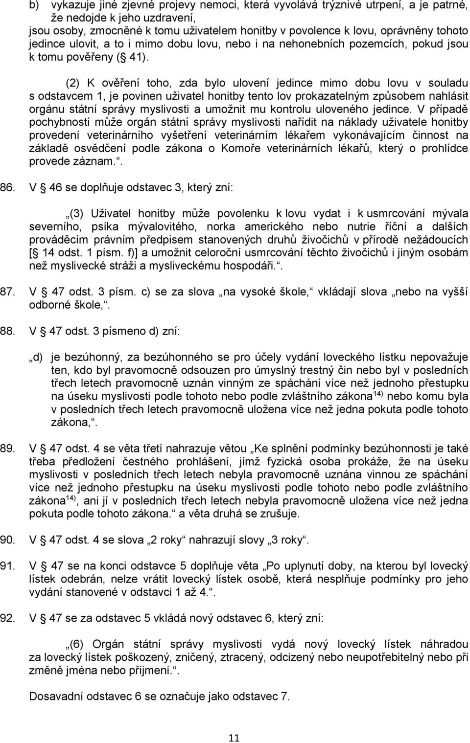 (2) K ověření toho, zda bylo ulovení jedince mimo dobu lovu v souladu s odstavcem 1, je povinen uživatel honitby tento lov prokazatelným způsobem nahlásit orgánu státní správy myslivosti a umožnit mu