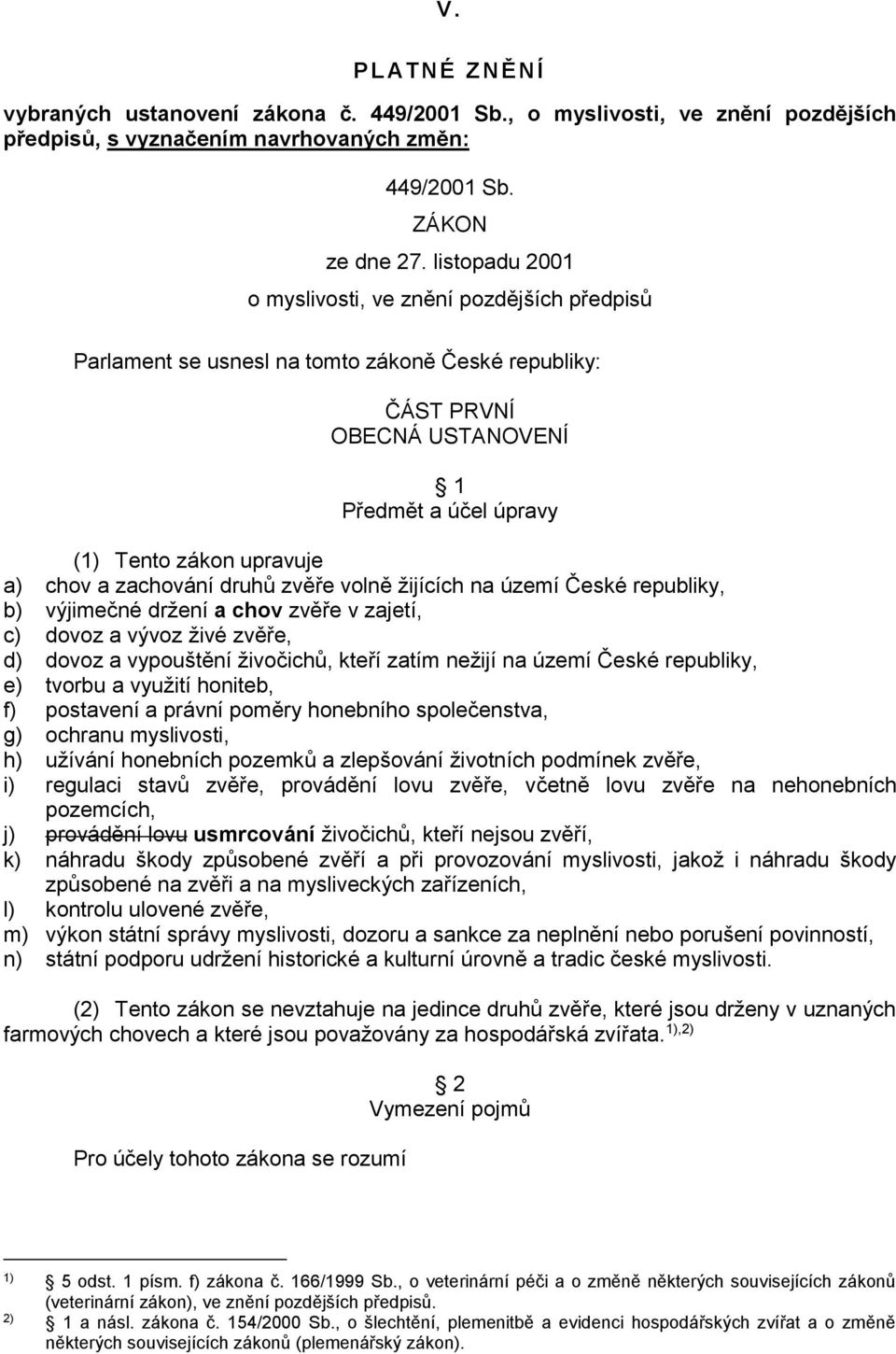 zachování druhů zvěře volně žijících na území České republiky, b) výjimečné držení a chov zvěře v zajetí, c) dovoz a vývoz živé zvěře, d) dovoz a vypouštění živočichů, kteří zatím nežijí na území