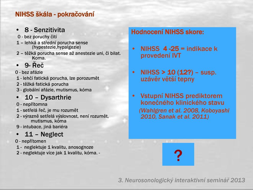 výrazně setřelá výslovnost, není rozumět, mutismus, kóma 9 - intubace, jiná bariéra 11 Neglect 0 - nepřítomen 1 - neglektuje 1 kvalitu, anosognoze 2 - neglektuje více jak 1 kvalitu, kóma.