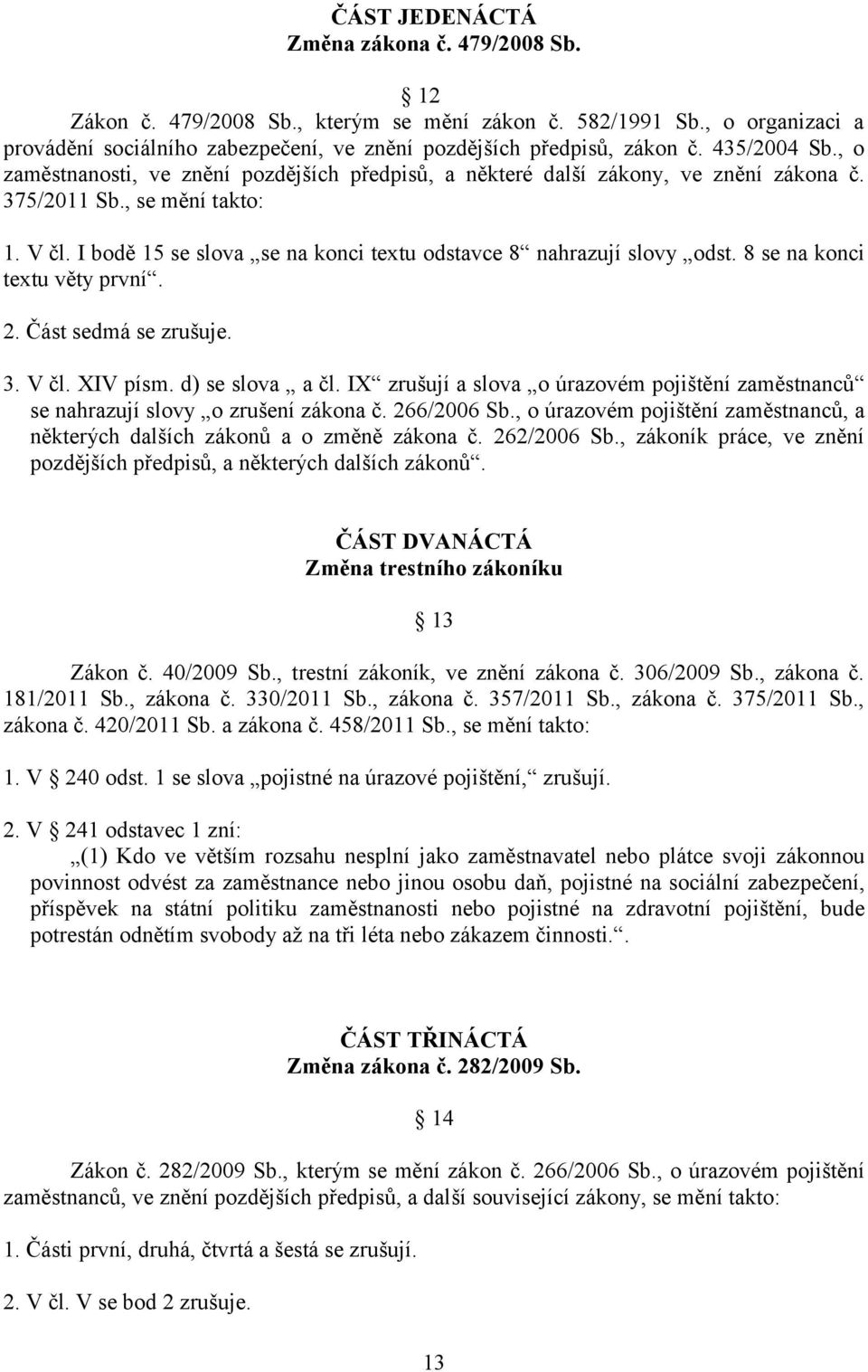 I bodě 15 se slova se na konci textu odstavce 8 nahrazují slovy odst. 8 se na konci textu věty první. 2. Část sedmá se zrušuje. 3. V čl. XIV písm. d) se slova a čl.