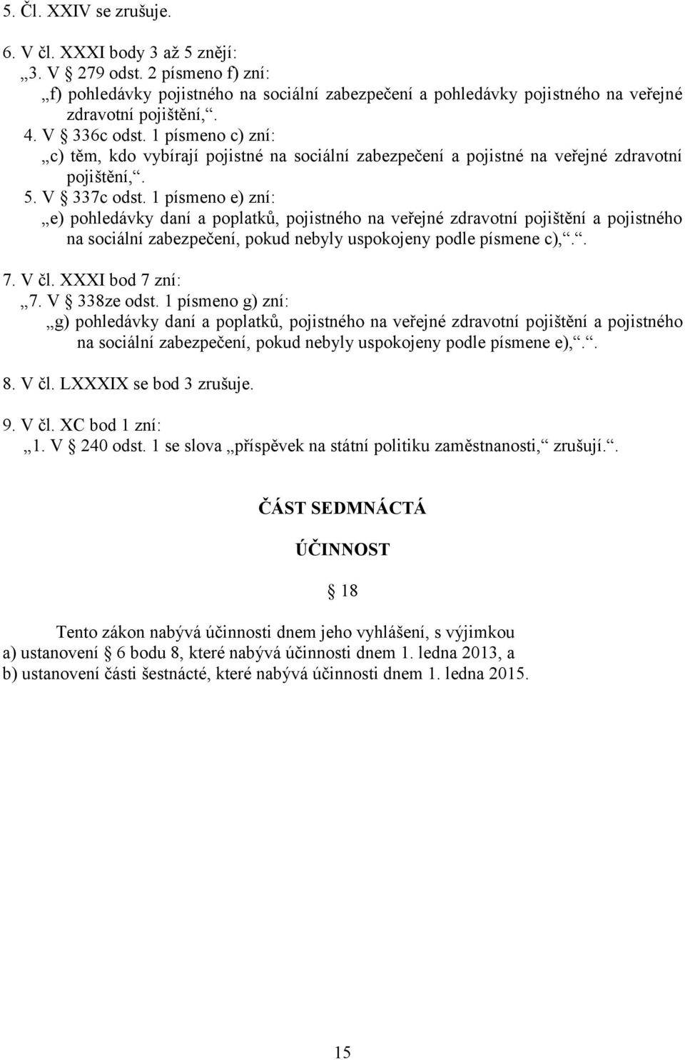 1 písmeno e) zní: e) pohledávky daní a poplatků, pojistného na veřejné zdravotní pojištění a pojistného na sociální zabezpečení, pokud nebyly uspokojeny podle písmene c),.. 7. V čl. XXXI bod 7 zní: 7.