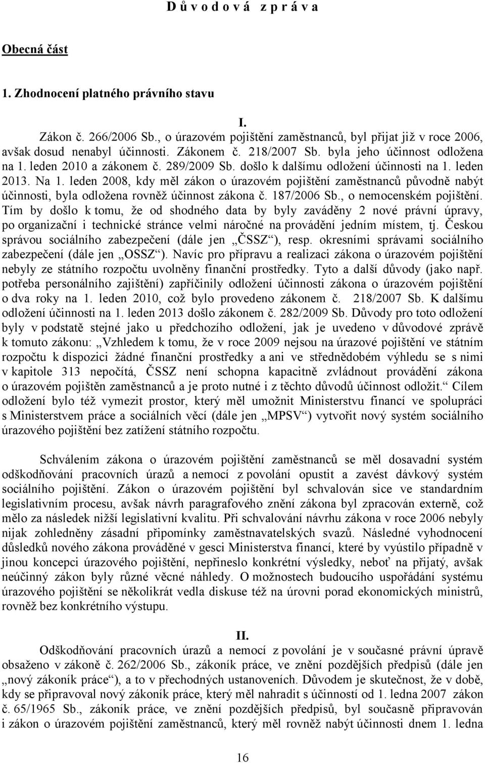 leden 2008, kdy měl zákon o úrazovém pojištění zaměstnanců původně nabýt účinnosti, byla odložena rovněž účinnost zákona č. 187/2006 Sb., o nemocenském pojištění.