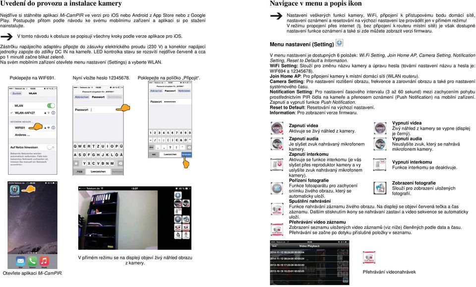 Zástrčku napájecího adaptéru připojte do zásuvky elektrického proudu (230 V) a konektor napájecí jednotky zapojte do zdířky DC IN na kameře.