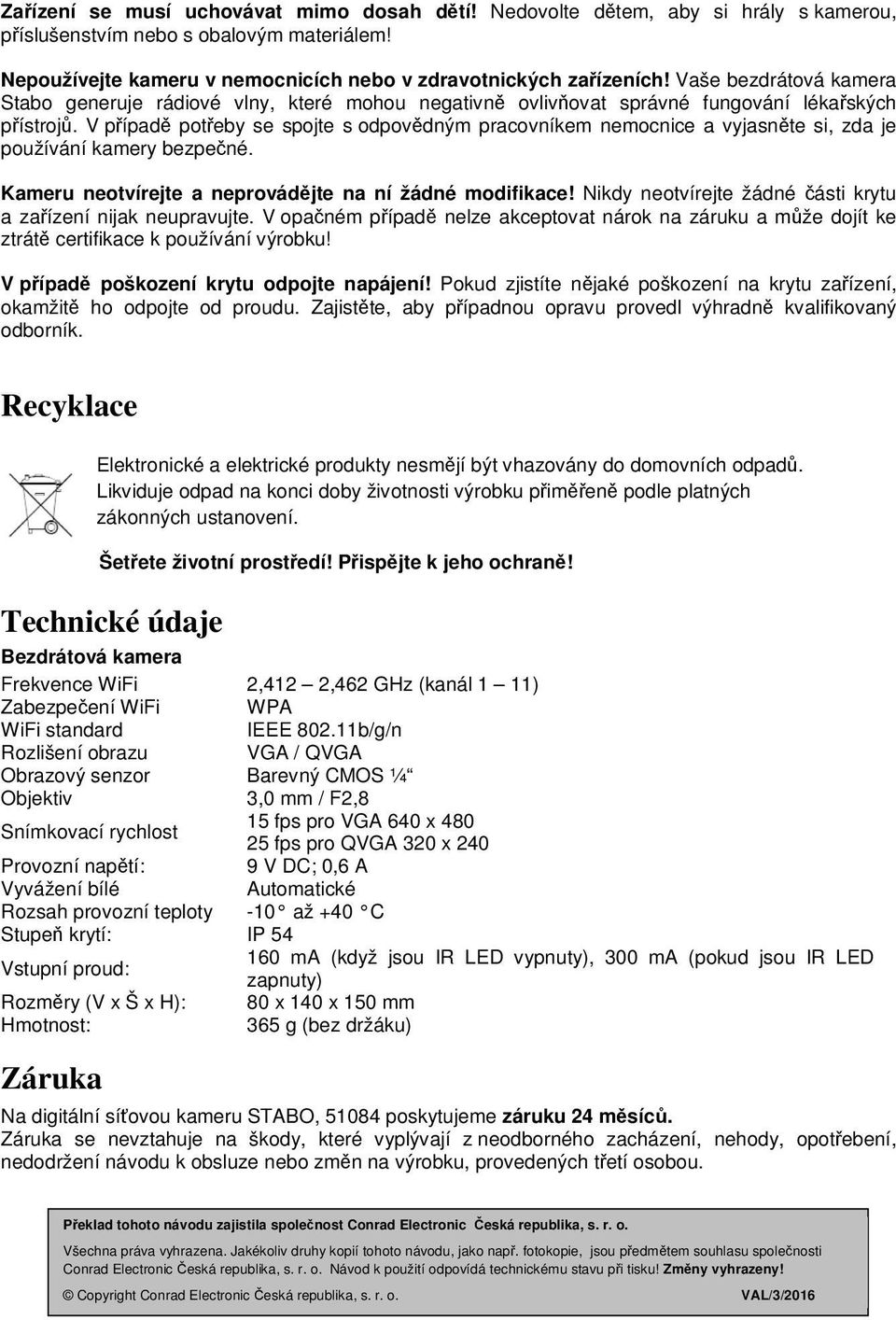 V případě potřeby se spojte s odpovědným pracovníkem nemocnice a vyjasněte si, zda je používání kamery bezpečné. Kameru neotvírejte a neprovádějte na ní žádné modifikace!