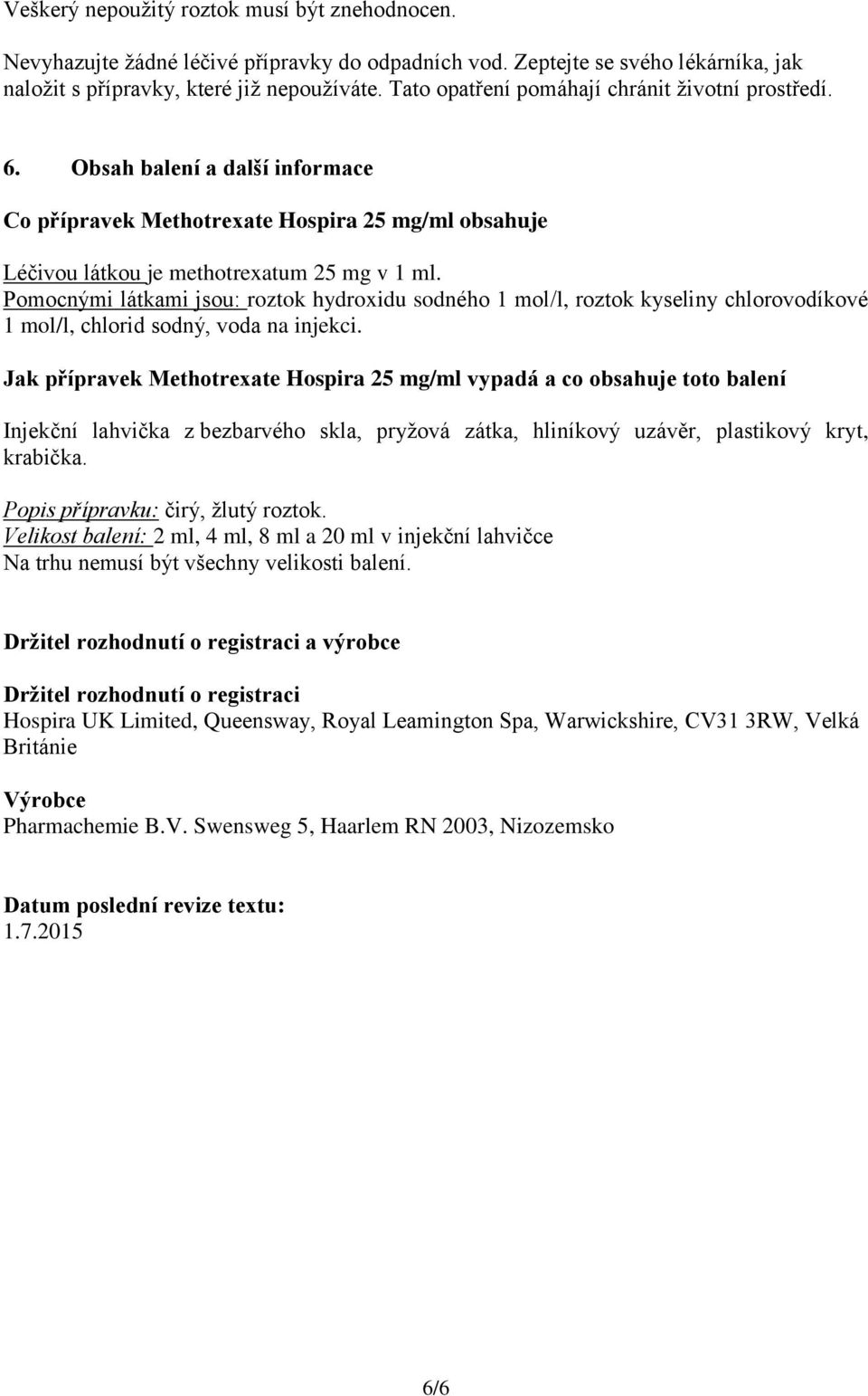 Pomocnými látkami jsou: roztok hydroxidu sodného 1 mol/l, roztok kyseliny chlorovodíkové 1 mol/l, chlorid sodný, voda na injekci.