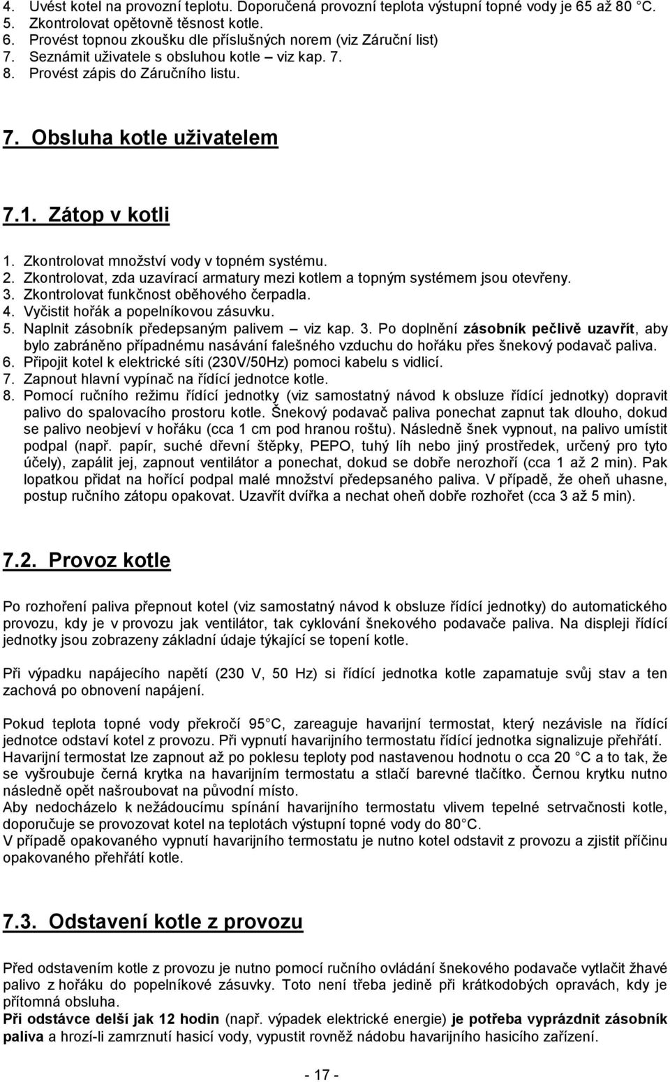 Zkontrolovat, zda uzavírací armatury mezi kotlem a topným systémem jsou otevřeny. 3. Zkontrolovat funkčnost oběhového čerpadla. 4. Vyčistit hořák a popelníkovou zásuvku. 5.