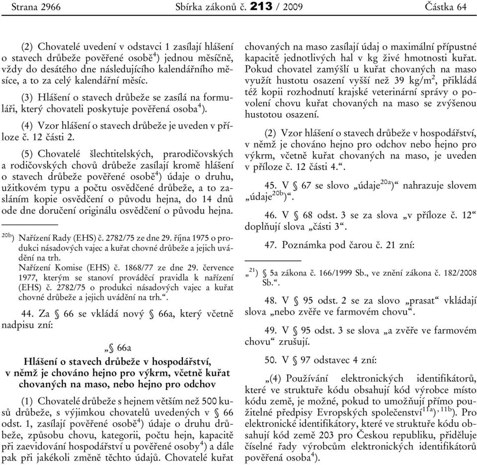 kalendářní měsíc. (3) Hlášení o stavech drůbeže se zasílá na formuláři, který chovateli poskytuje pověřená osoba 4 ). (4) Vzor hlášení o stavech drůbeže je uveden v příloze č. 12 části 2.