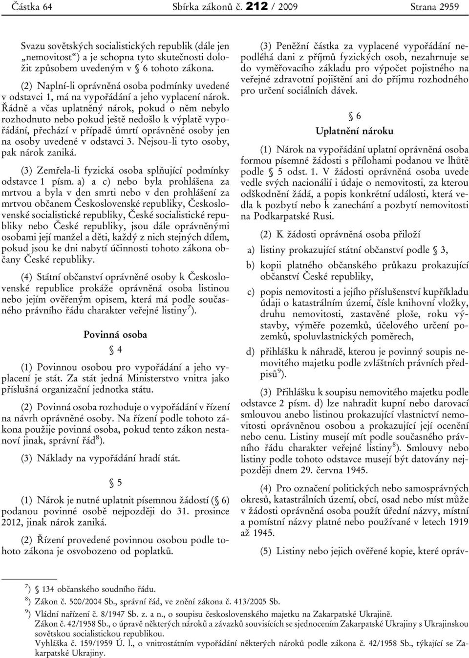 Řádně a včas uplatněný nárok, pokud o něm nebylo rozhodnuto nebo pokud ještě nedošlo k výplatě vypořádání, přechází v případě úmrtí oprávněné osoby jen na osoby uvedené v odstavci 3.