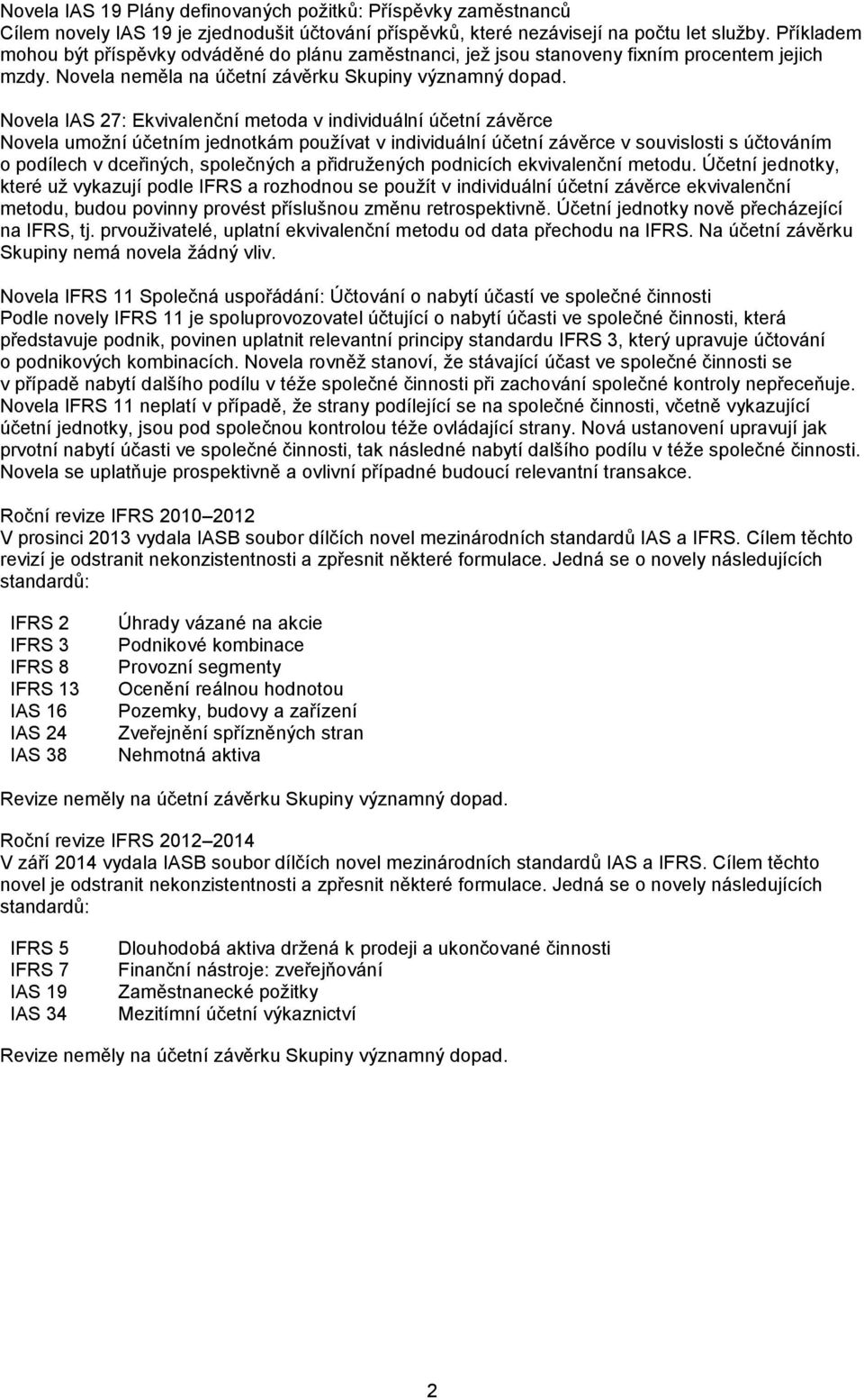 Novela IAS 27: Ekvivalenční metoda v individuální účetní závěrce Novela umožní účetním jednotkám používat v individuální účetní závěrce v souvislosti s účtováním o podílech v dceřiných, společných a