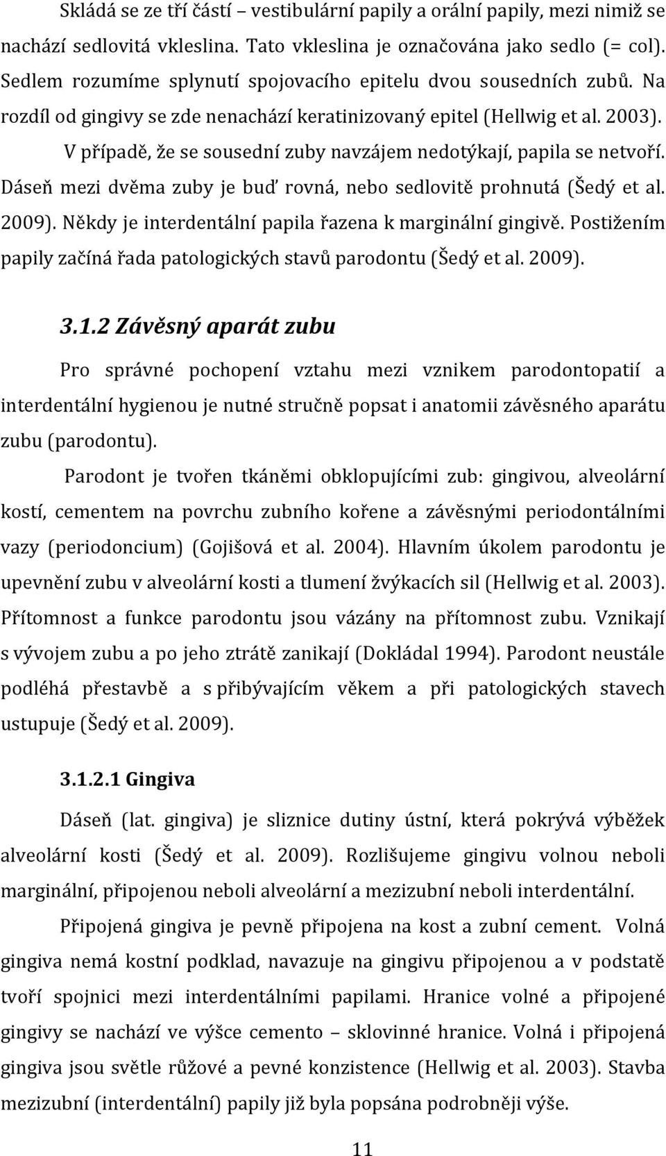 V případě, že se sousední zuby navzájem nedotýkají, papila se netvoří. Dáseň mezi dvěma zuby je buď rovná, nebo sedlovitě prohnutá (Šedý et al. 2009).