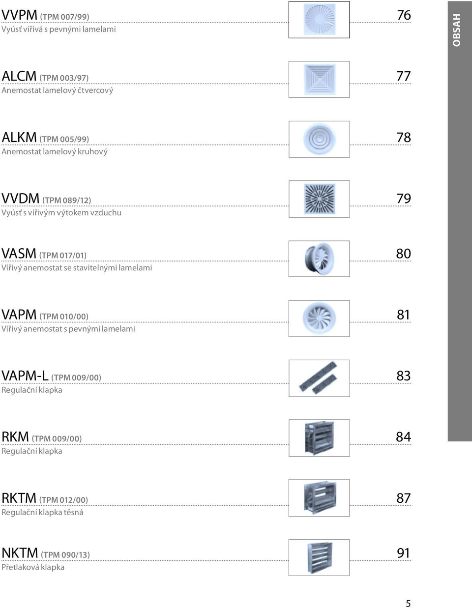 anemostat se stavitelnými lamelami VAPM (TPM 010/00) 81 Vířivý anemostat s pevnými lamelami VAPM-L (TPM 009/00) 83